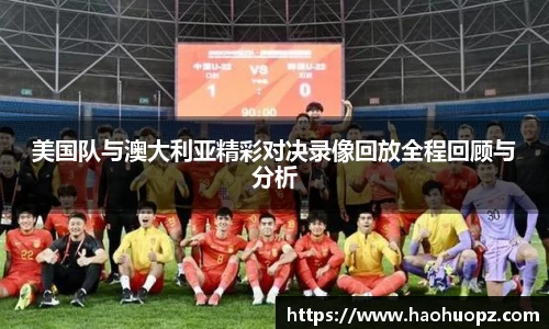 美国队与澳大利亚精彩对决录像回放全程回顾与分析